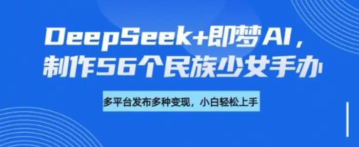 DeepSeek+即梦AI，制作56个民族少女手办，附详细教程+变现方向| 网创圈