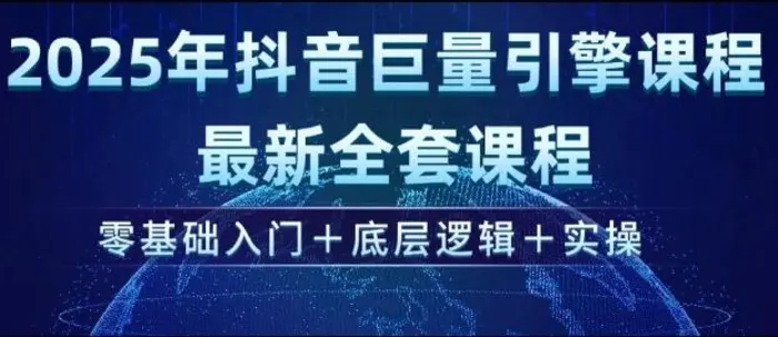 2025年抖音巨量引擎最新全套课程，零基础入门+底层逻辑+实操| 网创圈