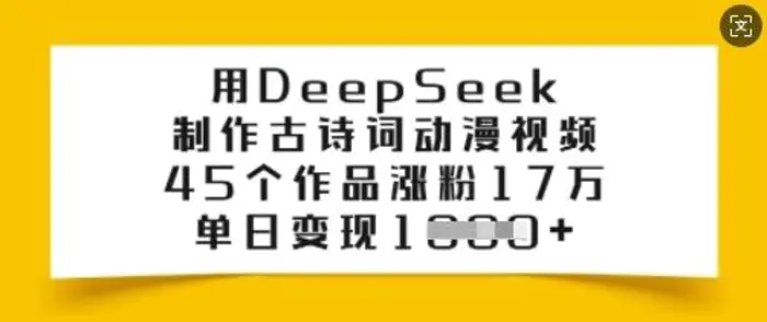 用DeepSeek制作古诗词动漫视频，45个作品涨粉17万，单日变现多张| 网创圈