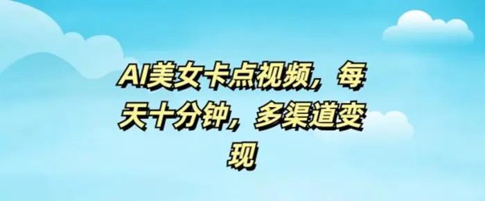 AI美女卡点视频，每天几分钟，多渠道变现| 网创圈