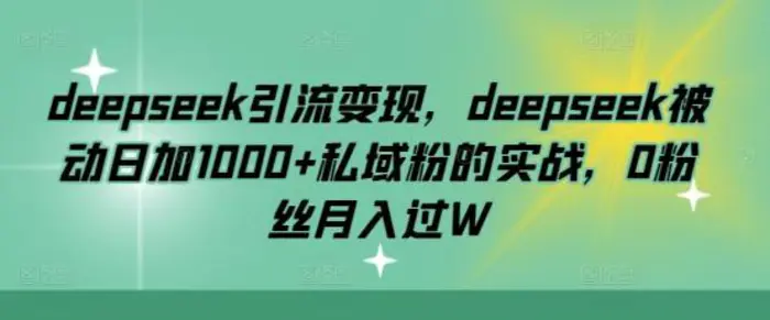 deepseek引流变现，deepseek被动日加1000+私域粉的实战，0粉丝月入过W| 网创圈
