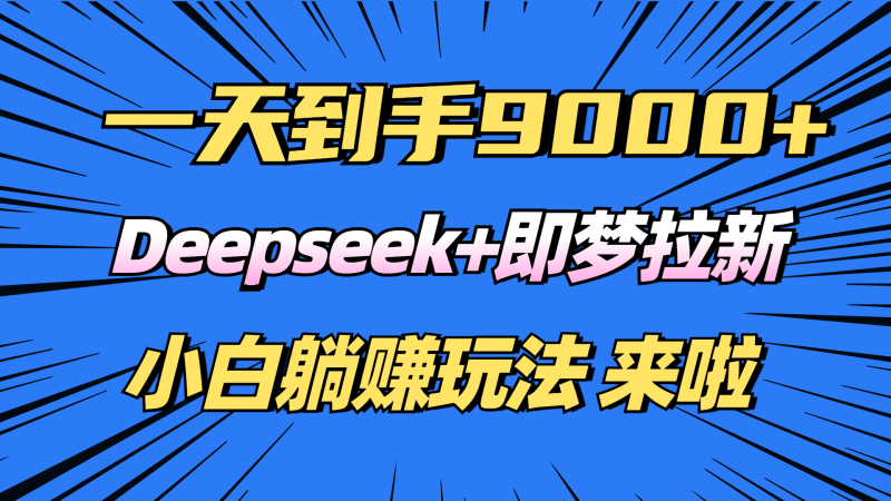 （14371期）日入9000+！Deepseek+即梦拉新，新手躺赚攻略来啦！| 网创圈