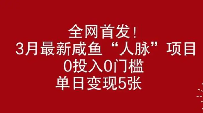 全网首发，3月最新咸鱼“人脉”项目，0投入0门槛，单日变现几张| 网创圈
