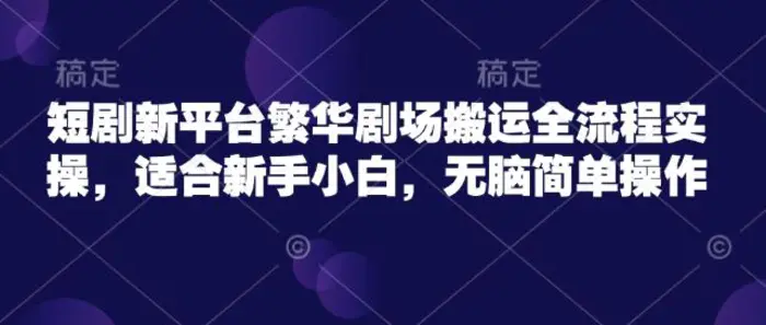 短剧新平台繁华剧场搬运全流程实操，适合新手小白，无脑简单操作| 网创圈