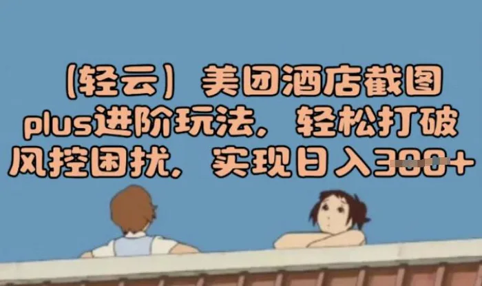 (轻云)美团酒店截图plus进阶玩法，轻松打破风控困扰，实现日入3张| 网创圈