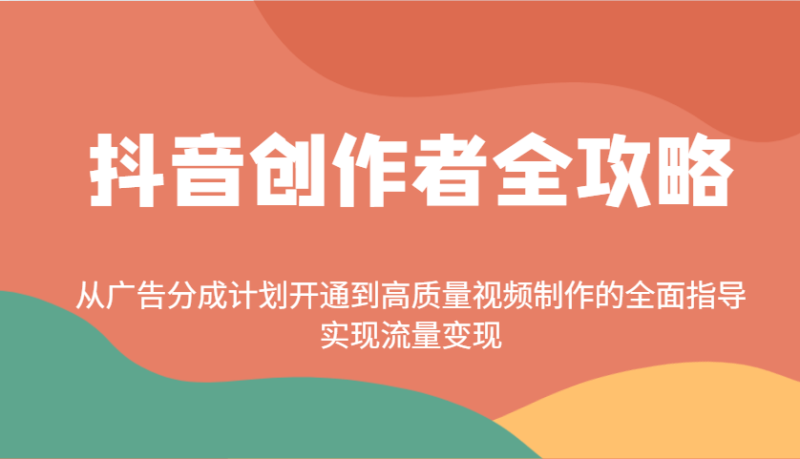 抖音创作者全攻略：从广告分成计划开通到高质量视频制作的全面指导，实现流量变现| 网创圈