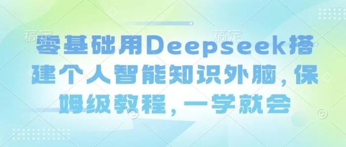 零基础用Deepseek搭建个人智能知识外脑，保姆级教程，一学就会| 网创圈