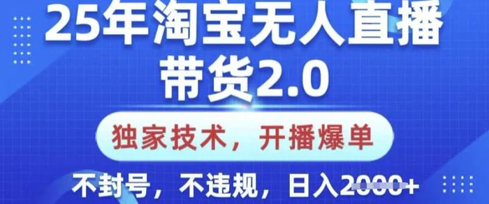 25年淘宝无人直播带货2.0.独家技术，开播爆单，纯小白易上手，不封号，不违规，日入多张【揭秘】| 网创圈