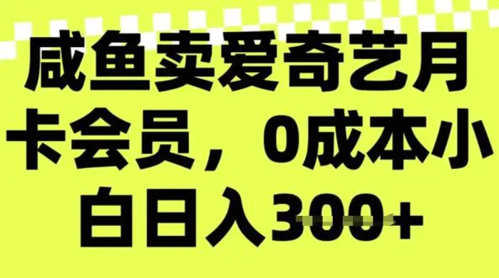 咸鱼卖爱奇艺会员，零成本小白日入3张，新手小白可做| 网创圈