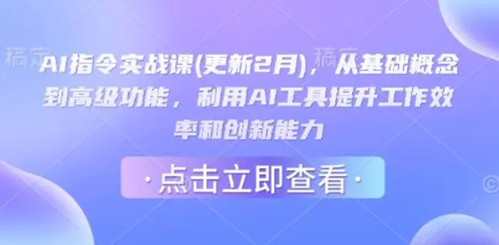 AI指令实战课(更新2月)，从基础概念到高级功能，利用AI工具提升工作效率和创新能力| 网创圈