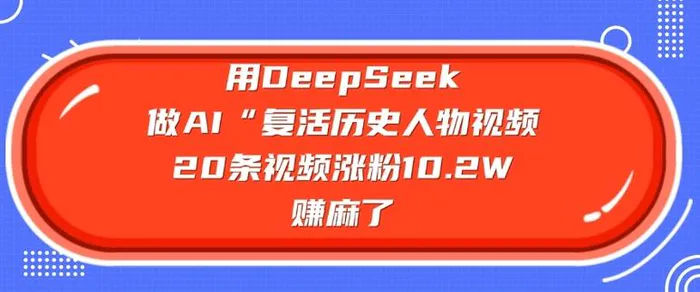 用DeepSeek做AI“复活历史人物”视频，20条视频涨粉10.2W，挣麻了| 网创圈