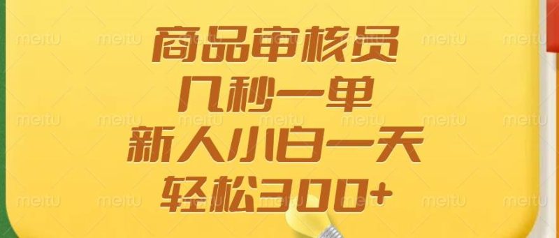 （14393期）商品审核员，几秒一单，多劳多得，新人小白一天轻松300+| 网创圈
