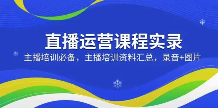 直播运营课程实录：主播培训必备，主播培训资料汇总，录音+图片| 网创圈