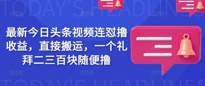 最新今日头条视频连怼撸收益，直接搬运，一个礼拜二三百块随便撸| 网创圈