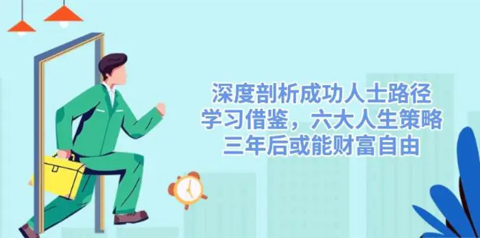 （14408期）深度剖析成功人士路径，学习借鉴，六大人生策略，三年后或能财富自由| 网创圈