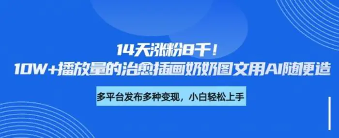 14天涨粉8千，10W+播放量的治愈插画奶奶图文用AI随便造| 网创圈