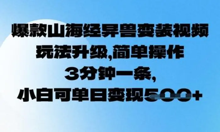 爆款山海经异兽变装视频，玩法升级，简单操作，3分钟一条， 小白可单日变现5张| 网创圈