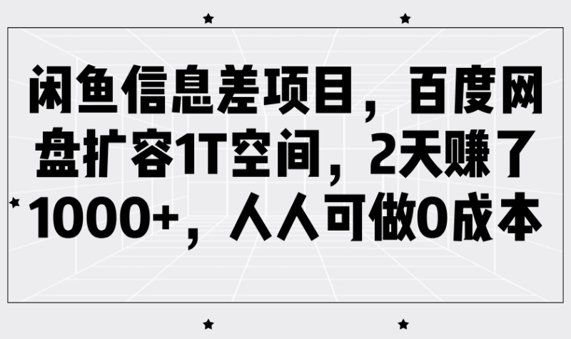闲鱼信息差项目，百度网盘扩容1T空间，2天赚了1000+，人人可做0成本| 网创圈