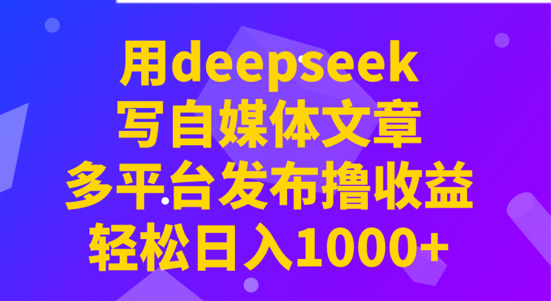 用deepseek写自媒体文章，多平台发布撸收益，轻松日入1000+！| 网创圈