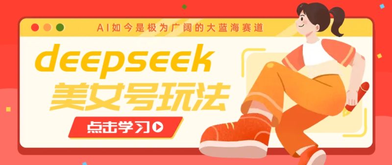 借助deepseek创作出各种风格的美女视频，7天快速涨粉，多种变现月入万元| 网创圈