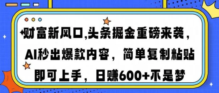 （14434期）财富新风口,头条掘金重磅来袭AI秒出爆款内容简单复制粘贴即可上手，日赚600+不是梦| 网创圈