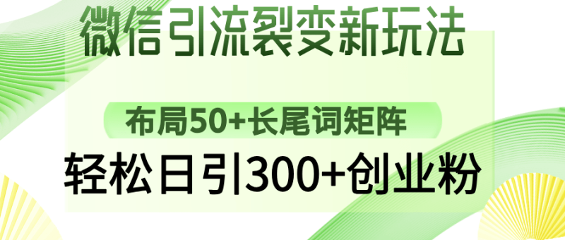 （14451期）微信引流裂变新玩法：布局50+长尾词矩阵，轻松日引300+创业粉| 网创圈