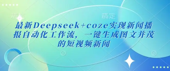 最新Deepseek+coze实现新闻播报自动化工作流，一键生成图文并茂的短视频新闻| 网创圈