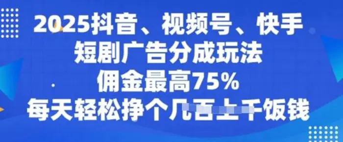 2025抖音、视频号、快手短剧广告分成玩法，佣金最高75%，每天轻松挣个几张饭钱| 网创圈