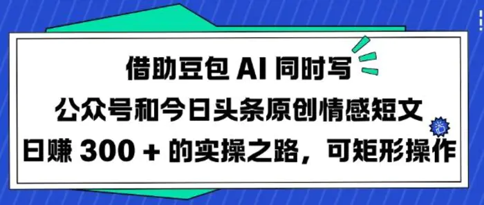 借助豆包AI同时写公众号和今日头条原创情感短文日入3张的实操之路，可矩形操作| 网创圈