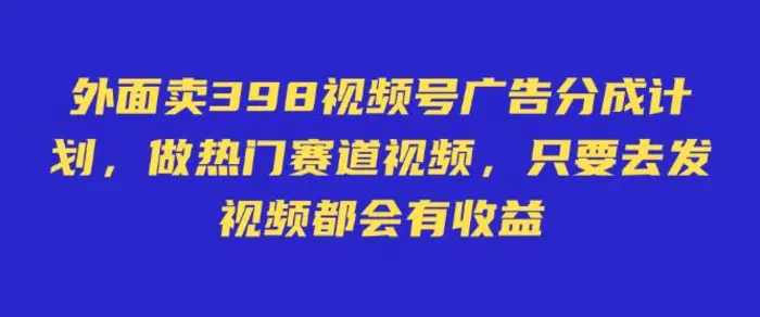 外面卖598视频号广告分成计划，不直播 不卖货 不露脸，只要去发视频都会有收益| 网创圈