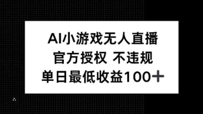 AI小游戏无人直播，官方授权 不违规，单日最低收益100+| 网创圈
