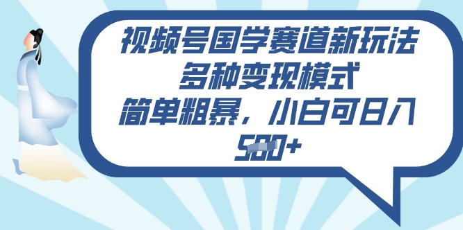 视频号国学赛道新玩法，多种变现模式，简单粗暴，小白可日入5张| 网创圈