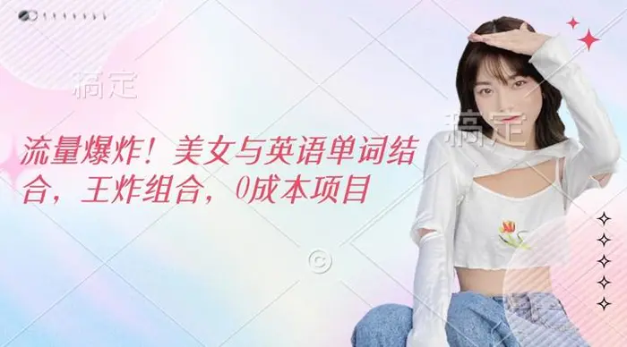 流量爆炸，美女与英语单词结合，王炸组合，0成本项目| 网创圈