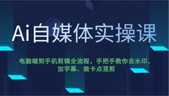 Ai自媒体实操课，电脑端到手机剪辑全流程，手把手教你去水印、加字幕、做卡点混剪| 网创圈