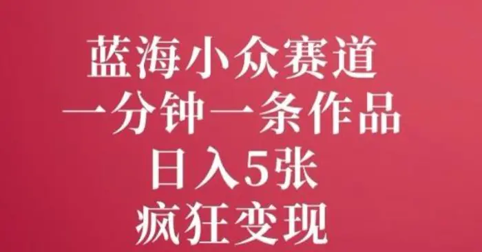蓝海小众赛道，一分钟一条作品，日入5张，疯狂变现| 网创圈
