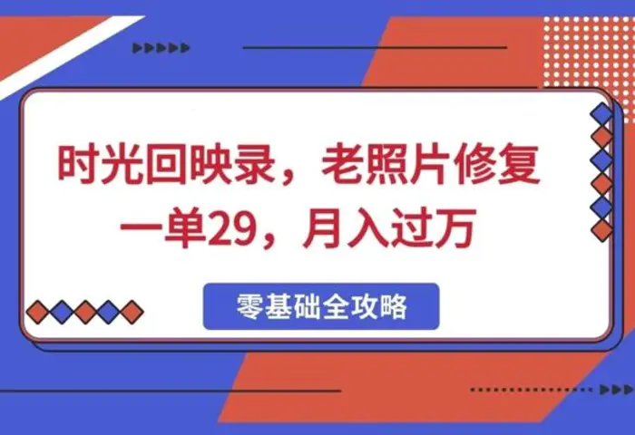 时光回映录，老照片修复一单29，月入过W| 网创圈