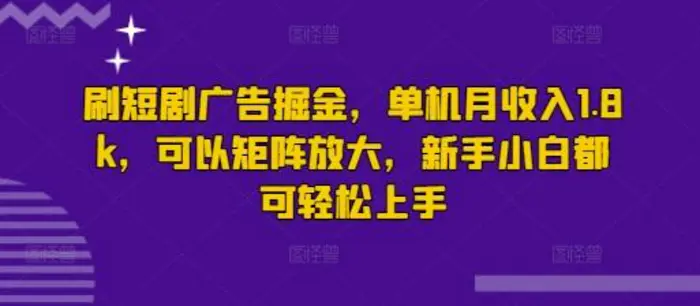 刷短剧广告掘金，单机月收入1.8k，可以矩阵放大，新手小白都可轻松上手| 网创圈