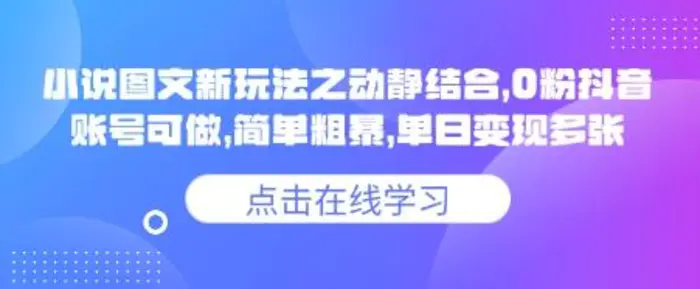 小说推文图文新玩法之动静结合，0粉抖音账号可做，简单粗暴，单日变现多张| 网创圈