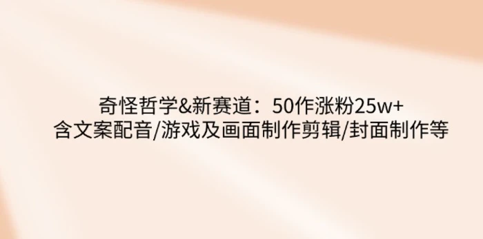 奇怪哲学-新赛道：50作涨粉25w+含文案配音/游戏及画面制作剪辑/封面制作等| 网创圈