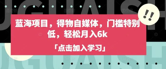 蓝海项目，得物自媒体，门槛特别低，轻松月入6k| 网创圈