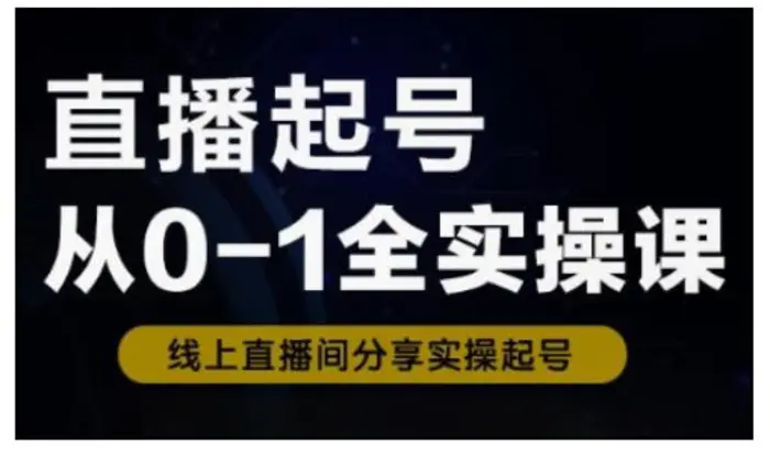 直播起号从0-1全实操课，新人0基础快速入门，0-1阶段流程化学习| 网创圈