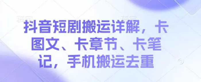 抖音短剧搬运详解，卡图文、卡章节、卡笔记，手机搬运去重| 网创圈