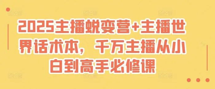 2025主播蜕变营+主播世界话术本，千万主播从小白到高手必修课| 网创圈
