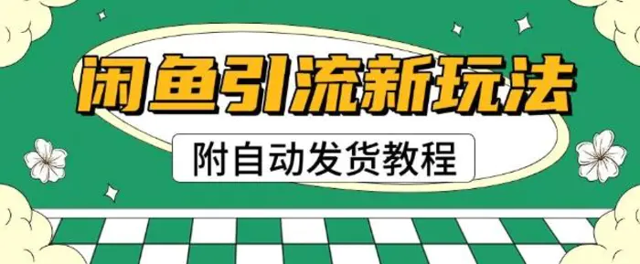 2025闲鱼引流新玩法，日引200+创业粉，每天稳定多张收益(附自动发货教程)| 网创圈