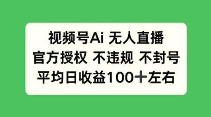 视频号AI无人直播，官方特定授权 不违规 不封号，平均日收益100+| 网创圈