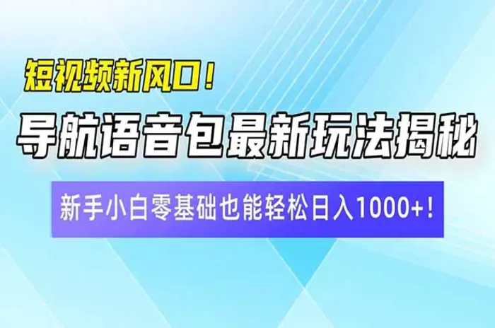 （14492期）短视频新风口！导航语音包最新玩法揭秘，新手小白零基础也能轻松日入1000+！| 网创圈