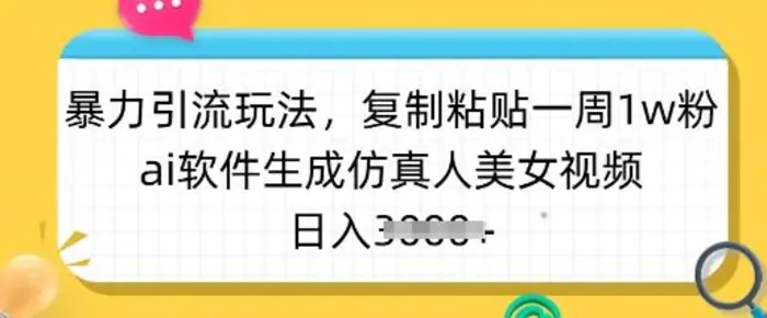 暴力引流玩法，复制粘贴一周1w粉，ai软件生成仿真人美女视频，日入多张| 网创圈