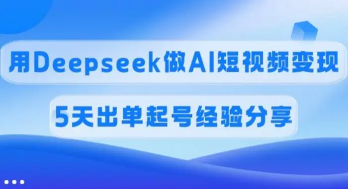 佣金45%，用Deepseek做AI短视频变现，5天出单起号经验分享| 网创圈