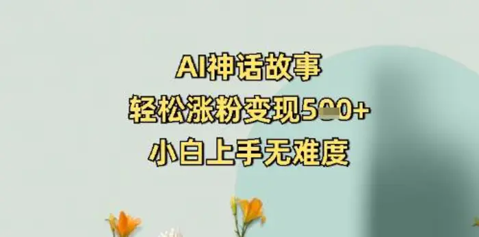 AI神话故事，轻松涨粉变现5张+，小白上手无难度| 网创圈