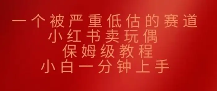 一个被严重低估的赛道，小红书卖玩偶，保姆级教程，小白一分钟上手| 网创圈